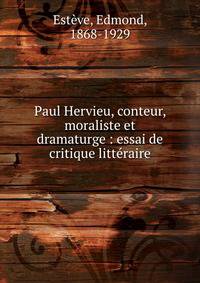 Paul Hervieu, conteur, moraliste et dramaturge : essai de critique litt?raire