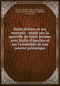 Saint J?r?me et ses ennemis : ?tude sur la querelle de Saint J?r?me avec Rufin d'Aquil?e et sur l'ensemble de son oeuvre pol?mique