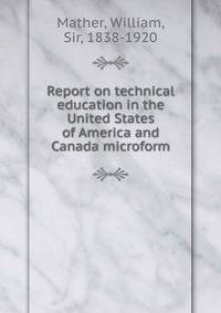 Report on technical education in the United States of America and Canada microform