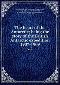 The heart of the Antarctic; being the story of the British Antarctic expedition 1907-1909. v.2