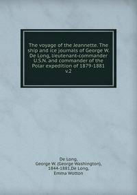 The voyage of the Jeannette. The ship and ice journals of George W. De Long, lieutenant-commander U.S.N. and commander of the Polar expedition of 1879-1881. v.2