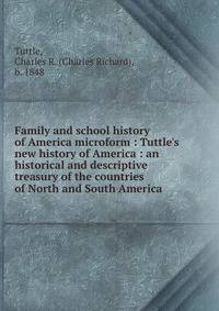Family and school history of America microform : Tuttle's new history of America : an historical and descriptive treasury of the countries of North and South America