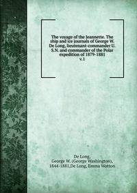 The voyage of the Jeannette. The ship and ice journals of George W. De Long, lieutenant-commander U.S.N. and commander of the Polar expedition of 1879-1881. v.1