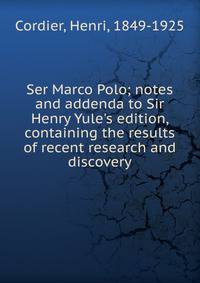 Ser Marco Polo; notes and addenda to Sir Henry Yule's edition, containing the results of recent research and discovery