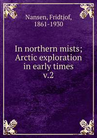In northern mists; Arctic exploration in early times. v.2