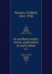 In northern mists; Arctic exploration in early times. v.1