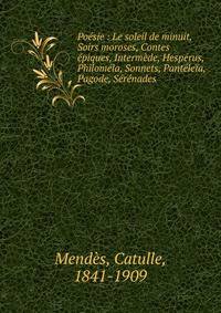 Po?sie : Le soleil de minuit, Soirs moroses, Contes ?piques, Interm?de, Hesp?rus, Philom?la, Sonnets, Pant?le?a, Pagode, S?r?nades