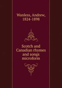 Scotch and Canadian rhymes and songs microform