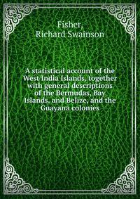 A statistical account of the West India Islands, together with general descriptions of the Bermudas, Bay Islands, and Belize, and the Guayana colonies