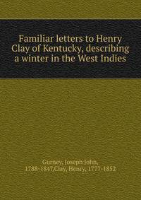Familiar letters to Henry Clay of Kentucky, describing a winter in the West Indies