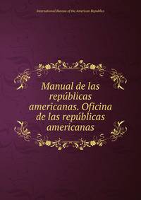 Manual de las republicas americanas. Oficina de las republicas americanas