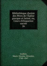 Biblioth?que choisie des P?res de l'?glise grecque et latine, ou, Cours d'?loquence sacr?e