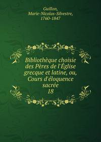 Biblioth?que choisie des P?res de l'?glise grecque et latine, ou, Cours d'?loquence sacr?e