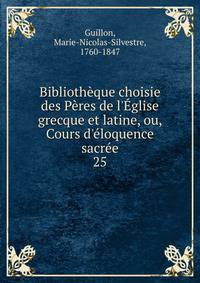 Biblioth?que choisie des P?res de l'?glise grecque et latine, ou, Cours d'?loquence sacr?e