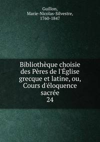 Biblioth?que choisie des P?res de l'?glise grecque et latine, ou, Cours d'?loquence sacr?e