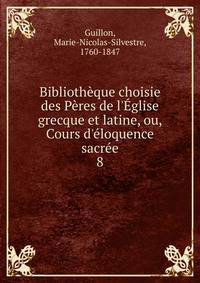 Biblioth?que choisie des P?res de l'?glise grecque et latine, ou, Cours d'?loquence sacr?e