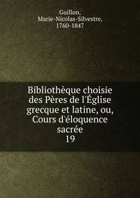 Biblioth?que choisie des P?res de l'?glise grecque et latine, ou, Cours d'?loquence sacr?e