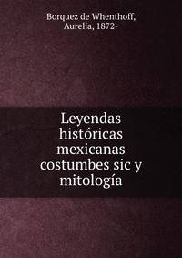 Leyendas historicas mexicanas costumbes sic y mitologia