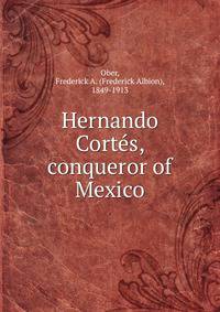 Hernando Cortes, conqueror of Mexico