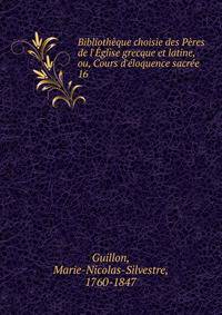 Biblioth?que choisie des P?res de l'?glise grecque et latine, ou, Cours d'?loquence sacr?e