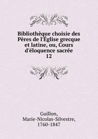 Biblioth?que choisie des P?res de l'?glise grecque et latine, ou, Cours d'?loquence sacr?e