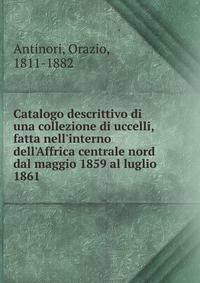 Catalogo descrittivo di una collezione di uccelli, fatta nell'interno dell'Affrica centrale nord dal maggio 1859 al luglio 1861