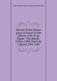 Record of the dinner given in honor of the officers of H. N. M. frigate "Van Speijk," 8 May, 1893, Hotel de Logerot, New York
