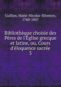Biblioth?que choisie des P?res de l'?glise grecque et latine, ou, Cours d'?loquence sacr?e