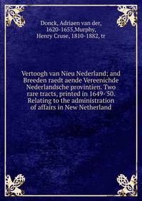 Vertoogh van Nieu Nederland; and Breeden raedt aende Vereenichde Nederlandsche provintien. Two rare tracts, printed in 1649-'50. Relating to the administration of affairs in New Netherland