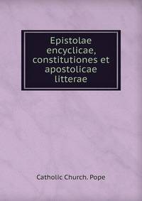 Epistolae encyclicae, constitutiones et apostolicae litterae