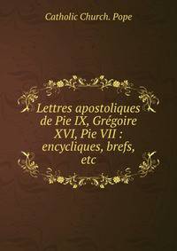 Lettres apostoliques de Pie IX, Gr?goire XVI, Pie VII : encycliques, brefs, etc