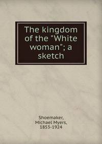 The kingdom of the "White woman"; a sketch