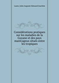 Considerations pratiques sur les maladies de la Guyane et des pays marecageux situes entre les tropiques