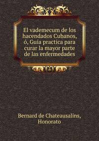 El vademecum de los hacendados Cubanos, o, Guia practica para curar la mayor parte de las enfermedades