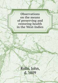 Observations on the means of preserving and restoring health in the West-Indies