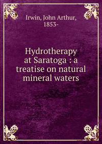 Hydrotherapy at Saratoga : a treatise on natural mineral waters