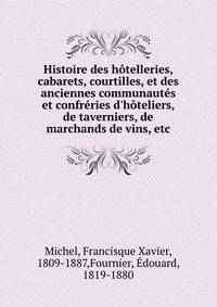 Histoire des h?telleries, cabarets, courtilles, et des anciennes communaut?s et confr?ries d'h?teliers, de taverniers, de marchands de vins, etc.