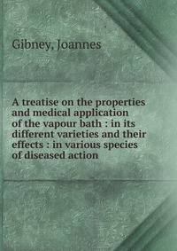 A treatise on the properties and medical application of the vapour bath : in its different varieties and their effects : in various species of diseased action