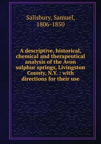 A descriptive, historical, chemical and therapeutical analysis of the Avon sulphur springs, Livingston County, N.Y. : with directions for their use