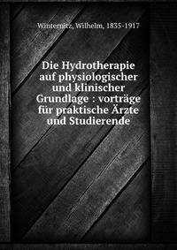 Die Hydrotherapie auf physiologischer und klinischer Grundlage : vortr?ge f?r praktische ?rzte und Studierende