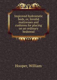 Improved hydrostatic beds, or, Invalid mattresses and cushions for placing on an ordinary bedstead