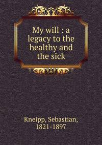 My will : a legacy to the healthy and the sick
