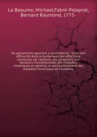 Du galvanisme appliqu? ? la m?decine : et de son efficacit? dans le traitement des affections nerveuses, de l'asthme, des paralysies, des douleurs rhumatismales, des maladies chroniques en g?n?ral, et particuli?rement des maladies chroniques de l'est