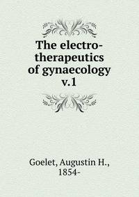 The electro-therapeutics of gynaecology. v.1
