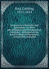Lectures on electricity and galvanism : in their physiological and therapeutical relations : delivered at the Royal College of Physicians, revised and extended