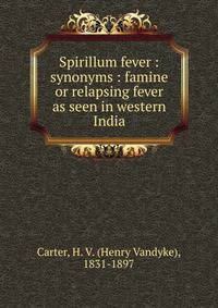 Spirillum fever : synonyms : famine or relapsing fever as seen in western India
