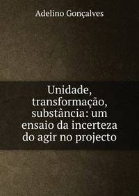 Unidade, transforma??o, subst?ncia: um ensaio da incerteza do agir no projecto.