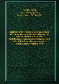 Beitrage zur ornithologie Sudafrikas. Mit besonderer berucksichtigung der von dr. Holub auf seinen sudafrikanischen reisen gesammelten und im Pavillon des amateurs zu Wien ausgestellten arten