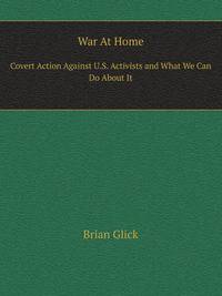 War At Home. Covert Action Against U.S. Activists and What We Can Do About It
