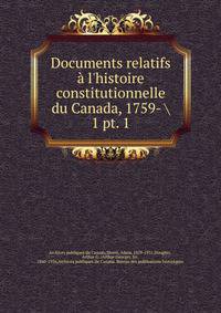 Documents relatifs l`histoire constitutionnelle du Canada, 1759- . 1 pt. 1